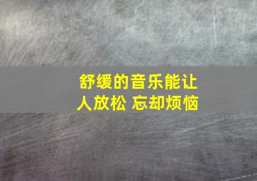 舒缓的音乐能让人放松 忘却烦恼